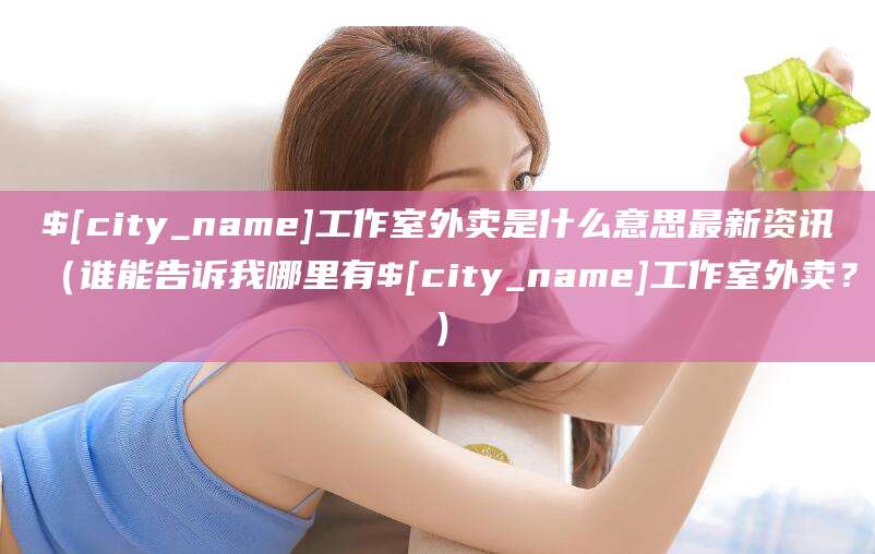 南县工作室外卖是什么意思最新资讯(谁能告诉我哪里有南县工作室外卖?)