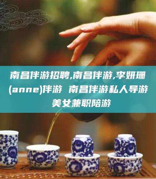 南县南昌伴游招聘,南昌伴游,李妍珊(anne)伴游 南昌伴游私人导游 美女兼职陪游