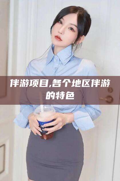 南县伴游项目,各个地区伴游的特色