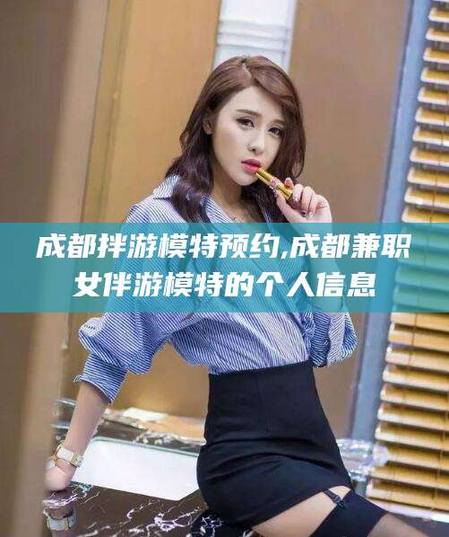 南县成都拌游模特预约,成都兼职女伴游模特的个人信息