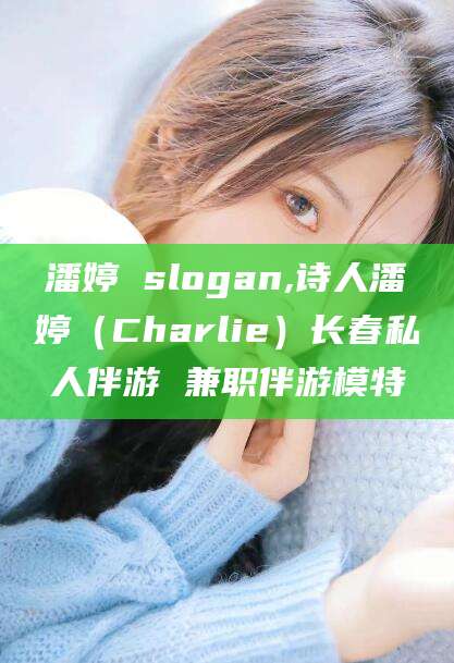 南县潘婷 slogan,诗人潘婷（Charlie）长春私人伴游 兼职伴游模特