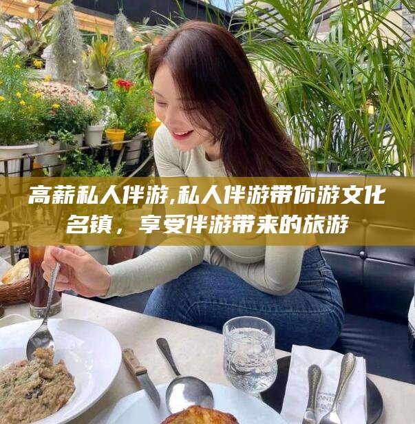 南县高薪私人伴游,私人伴游带你游文化名镇，享受伴游带来的旅游