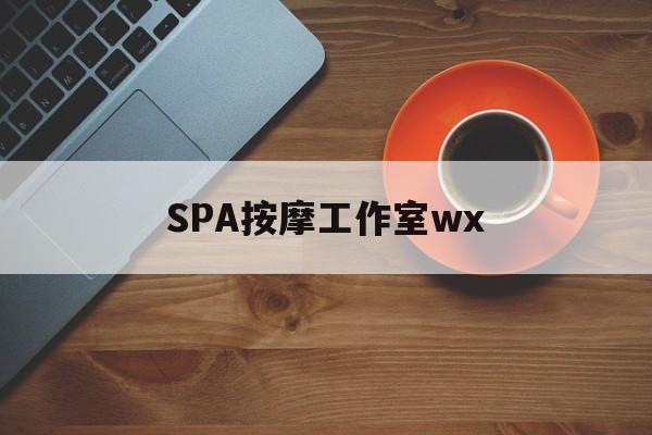 南县什么是spa按摩最新资讯（谁能告诉我哪里有南县SPA按摩工作室wx？）