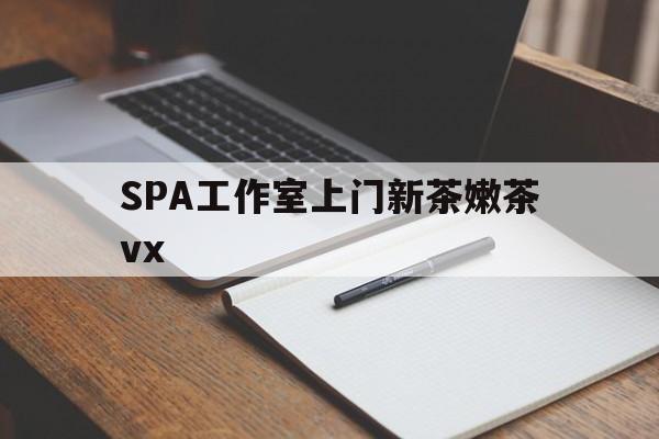 南县广州哪里可以找约茶新茶的品茶地最新资讯（谁能告诉我哪里有南县SPA工作室上门新茶嫩茶vx？）